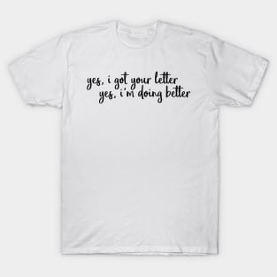 yes i got your letter yes I'm doing better T-Shirt